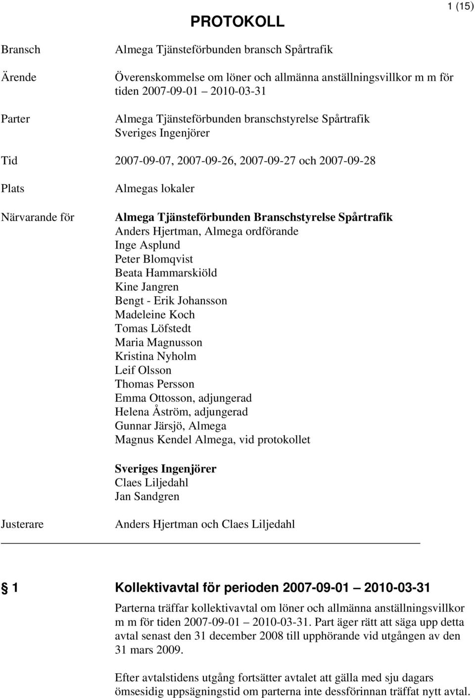 Hjertman, Almega ordförande Inge Asplund Peter Blomqvist Beata Hammarskiöld Kine Jangren Bengt - Erik Johansson Madeleine Koch Tomas Löfstedt Maria Magnusson Kristina Nyholm Leif Olsson Thomas