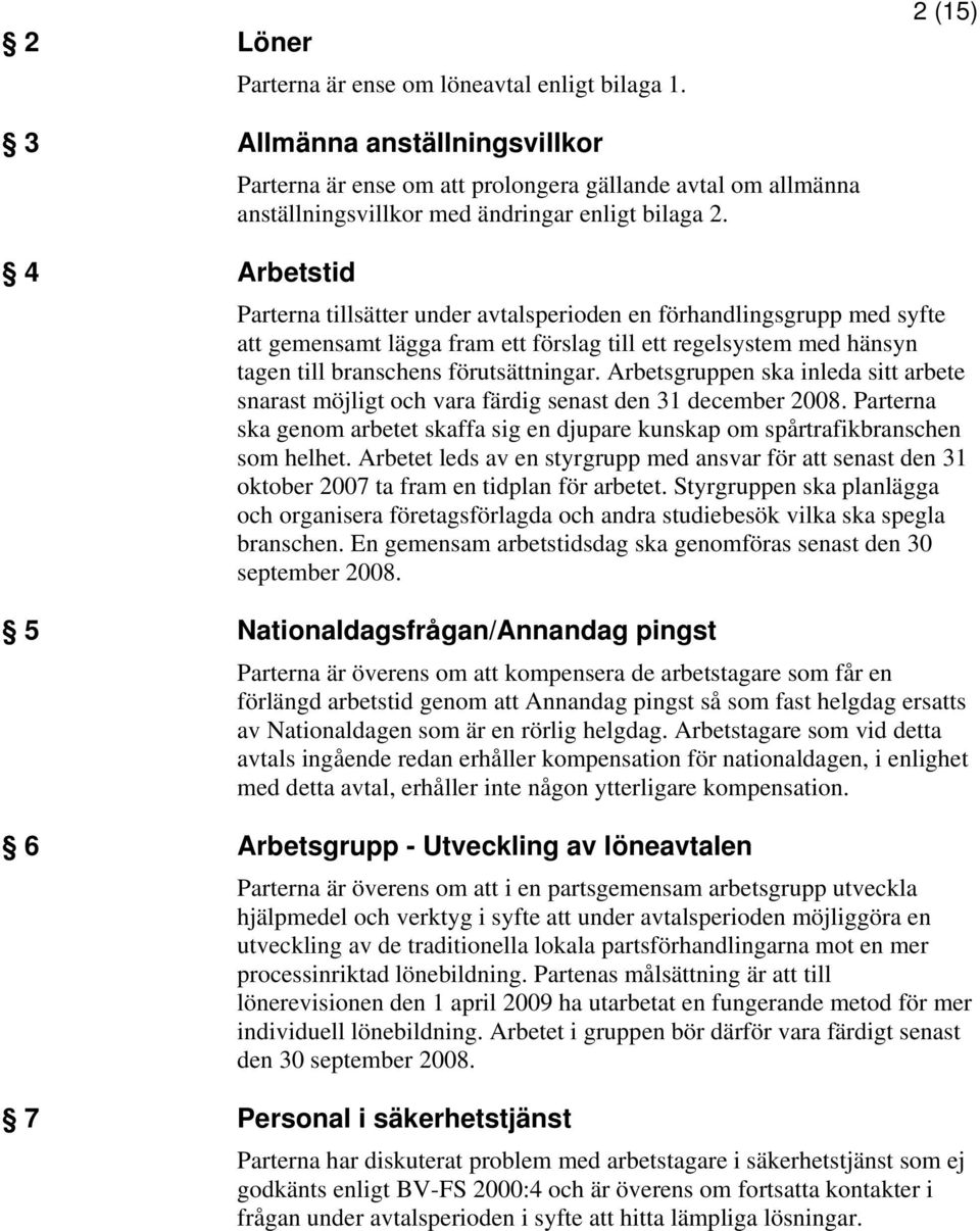 Parterna tillsätter under avtalsperioden en förhandlingsgrupp med syfte att gemensamt lägga fram ett förslag till ett regelsystem med hänsyn tagen till branschens förutsättningar.