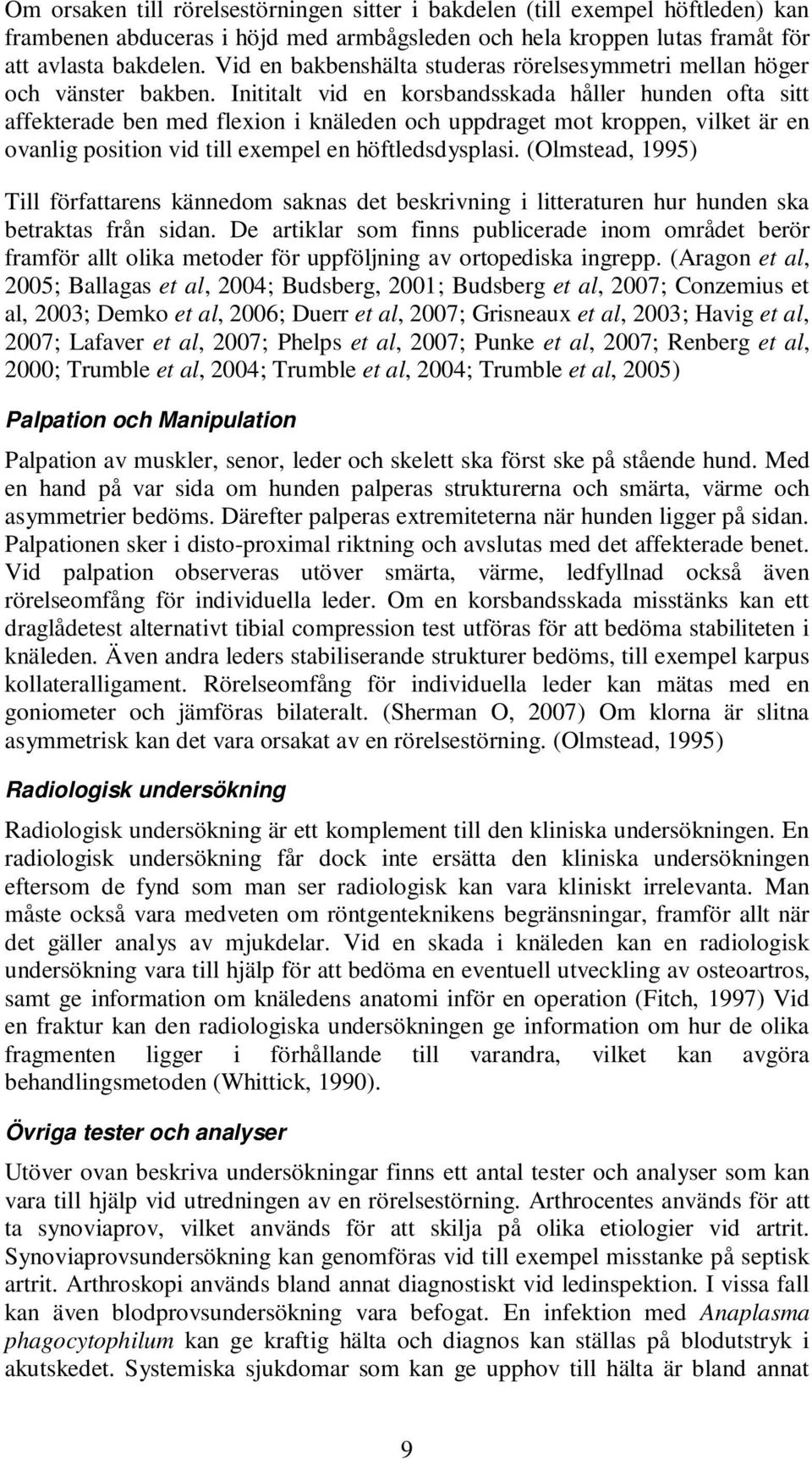 Inititalt vid en korsbandsskada håller hunden ofta sitt affekterade ben med flexion i knäleden och uppdraget mot kroppen, vilket är en ovanlig position vid till exempel en höftledsdysplasi.