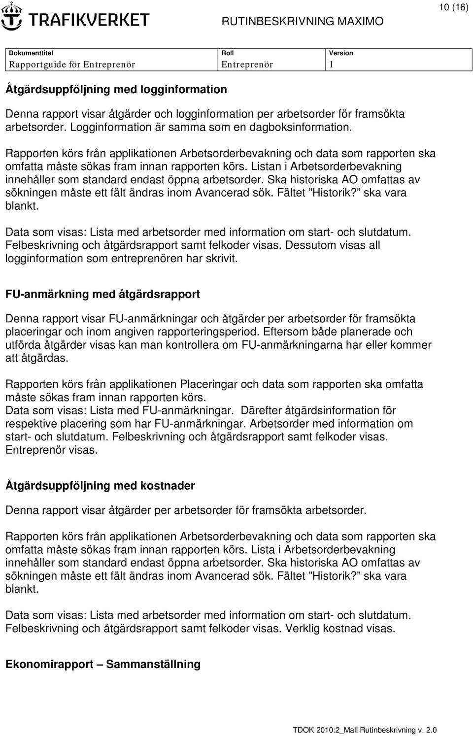 Data som visas: Lista med arbetsorder med information om start- och slutdatum. Felbeskrivning och åtgärdsrapport samt felkoder visas. Dessutom visas all logginformation som entreprenören har skrivit.