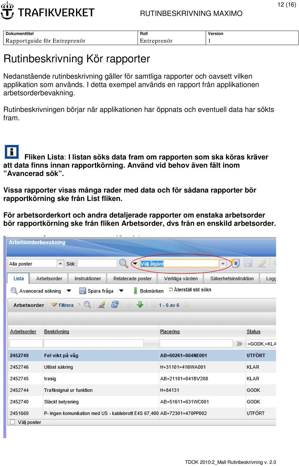 Fliken Lista: I listan söks data fram om rapporten som ska köras kräver att data finns innan rapportkörning. Använd vid behov även fält inom Avancerad sök.