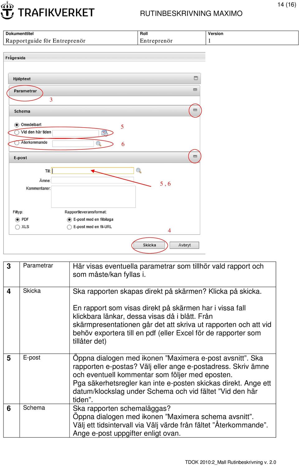 Från skärmpresentationen går det att skriva ut rapporten och att vid behöv exportera till en pdf (eller Excel för de rapporter som tillåter det) 5 E-post Öppna dialogen med ikonen Maximera e-post