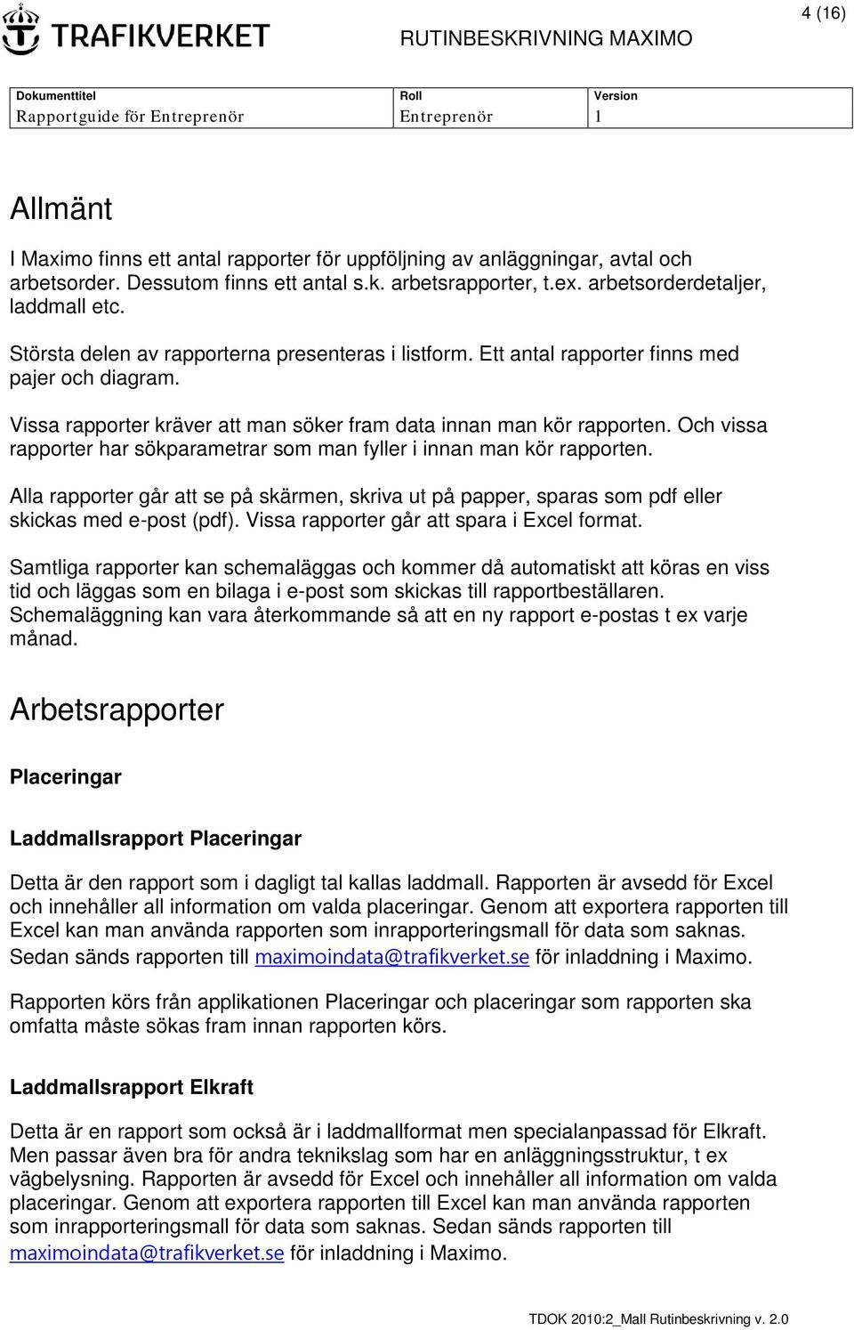 Och vissa rapporter har sökparametrar som man fyller i innan man kör rapporten. Alla rapporter går att se på skärmen, skriva ut på papper, sparas som pdf eller skickas med e-post (pdf).