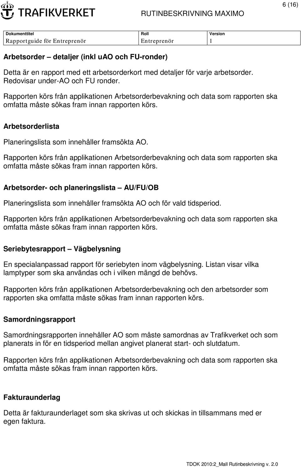 Seriebytesrapport Vägbelysning En specialanpassad rapport för seriebyten inom vägbelysning. Listan visar vilka lamptyper som ska användas och i vilken mängd de behövs.