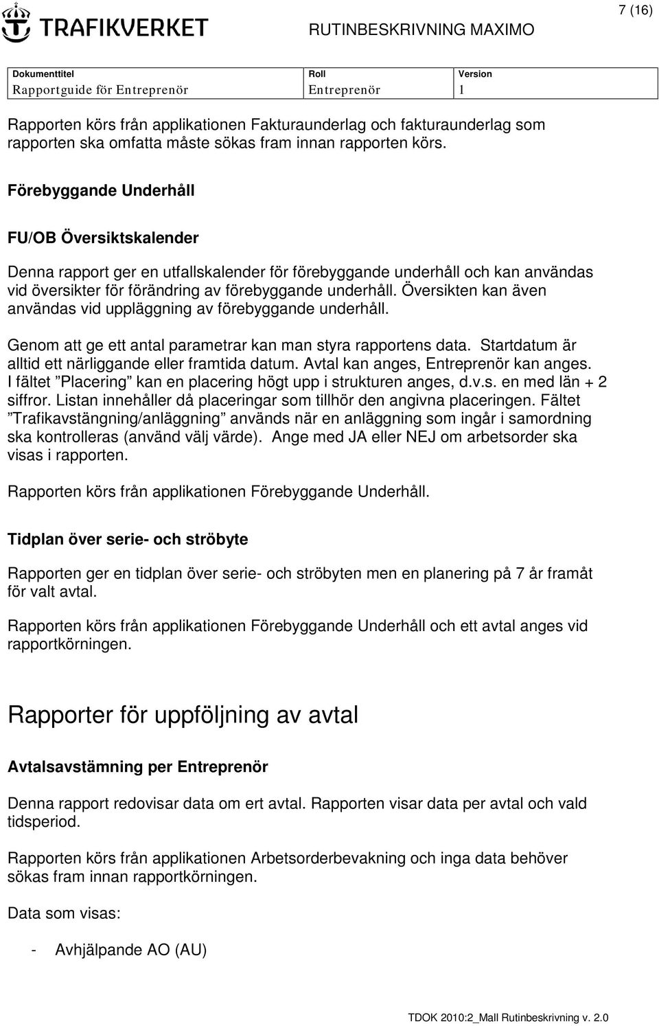 Genom att ge ett antal parametrar kan man styra rapportens data. Startdatum är alltid ett närliggande eller framtida datum. Avtal kan anges, Entreprenör kan anges.