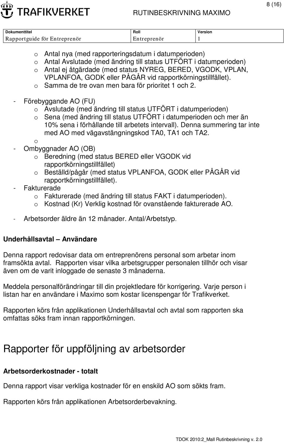 - Förebyggande AO (FU) o Avslutade (med ändring till status UTFÖRT i datumperioden) o Sena (med ändring till status UTFÖRT i datumperioden och mer än 10% sena i förhållande till arbetets intervall).