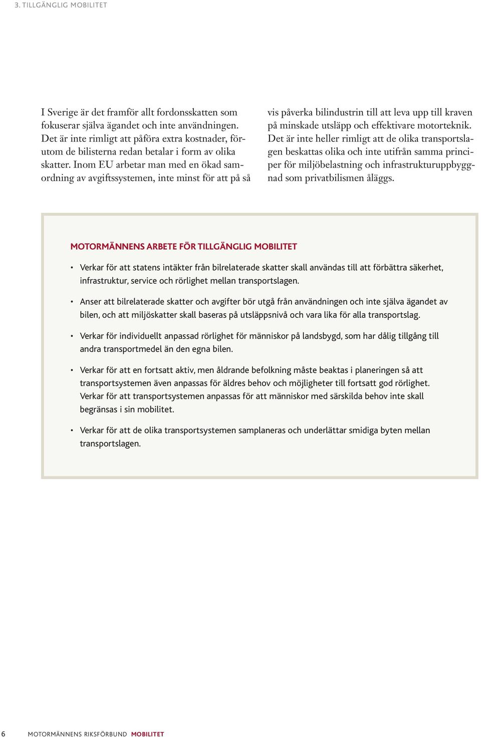 Inom EU arbetar man med en ökad samordning av avgiftssystemen, inte minst för att på så vis påverka bilindustrin till att leva upp till kraven på minskade utsläpp och effektivare motorteknik.