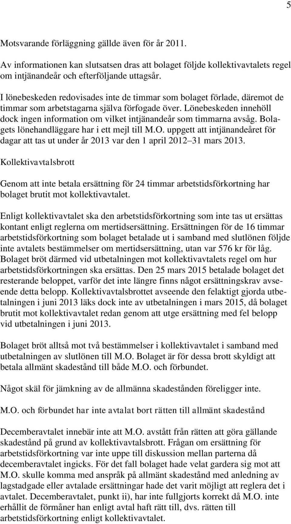 Lönebeskeden innehöll dock ingen information om vilket intjänandeår som timmarna avsåg. Bolagets lönehandläggare har i ett mejl till M.O.