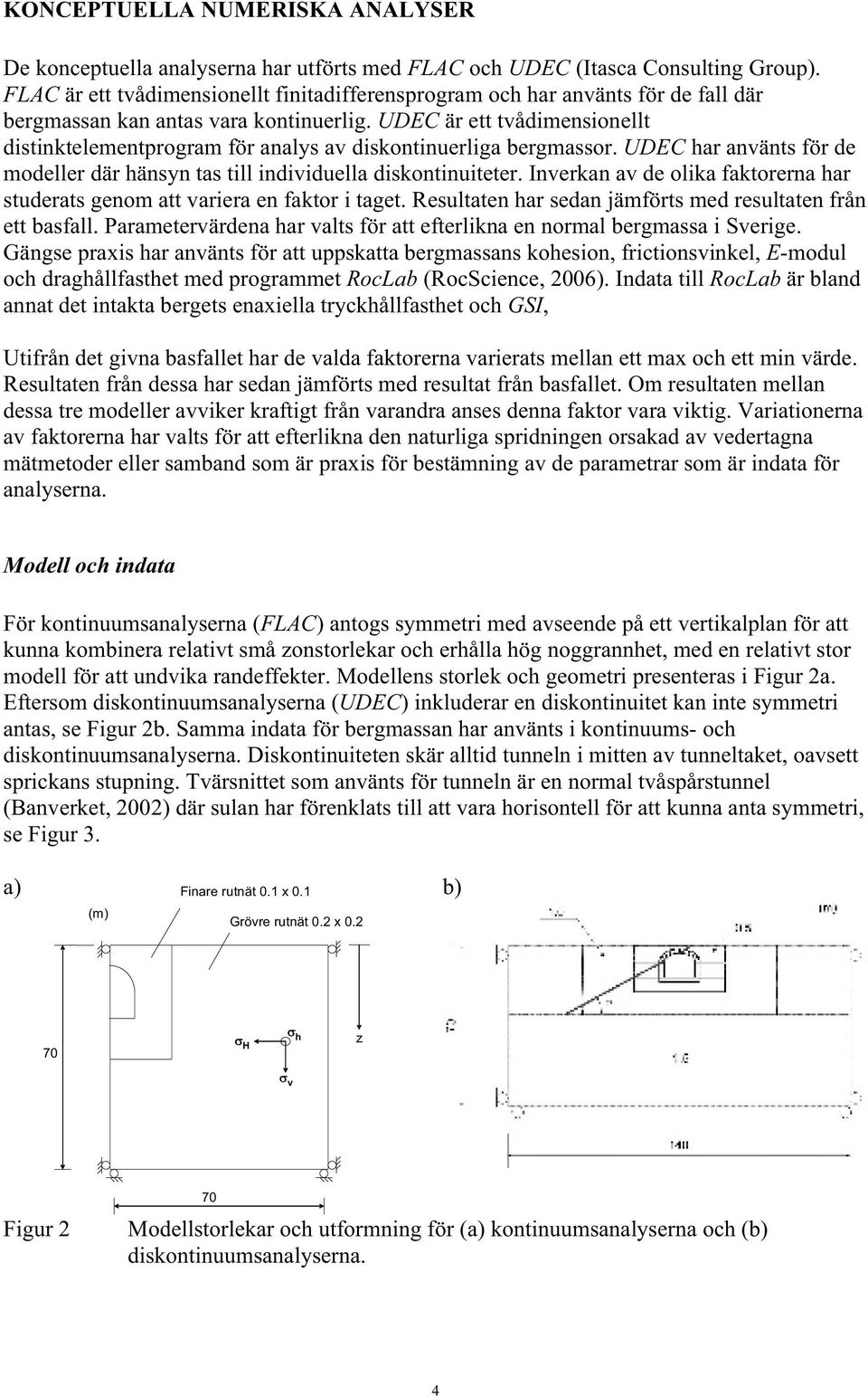UDEC är ett tvådimensionellt distinktelementprogram för analys av diskontinuerliga bergmassor. UDEC har använts för de modeller där hänsyn tas till individuella diskontinuiteter.