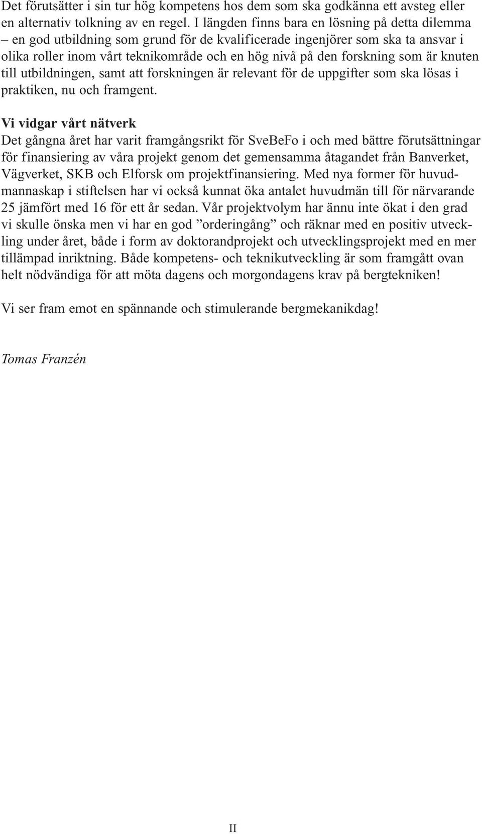 som är knuten till utbildningen, samt att forskningen är relevant för de uppgifter som ska lösas i praktiken, nu och framgent.