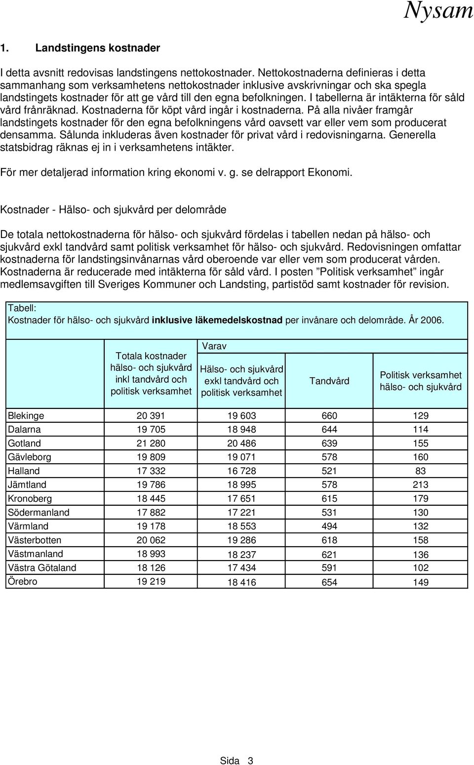 I tabellerna är intäkterna för såld vård frånräknad. Kostnaderna för köpt vård ingår i kostnaderna.