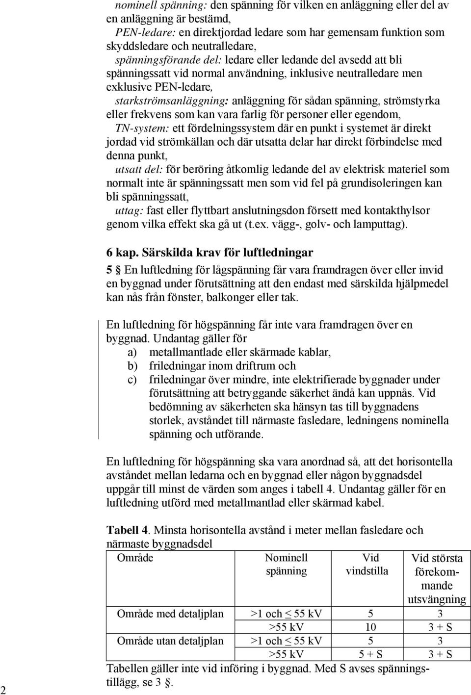 spänning, strömstyrka eller frekvens som kan vara farlig för personer eller egendom, TN-system: ett fördelningssystem där en punkt i systemet är direkt jordad vid strömkällan och där utsatta delar