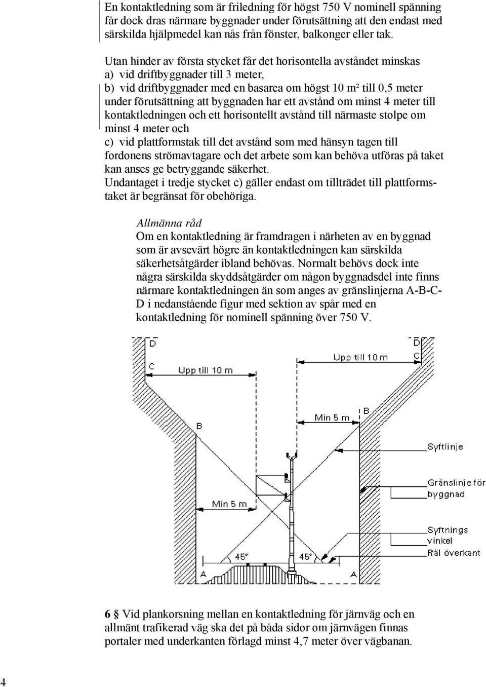 att byggnaden har ett avstånd om minst 4 meter till kontaktledningen och ett horisontellt avstånd till närmaste stolpe om minst 4 meter och c) vid plattformstak till det avstånd som med hänsyn tagen