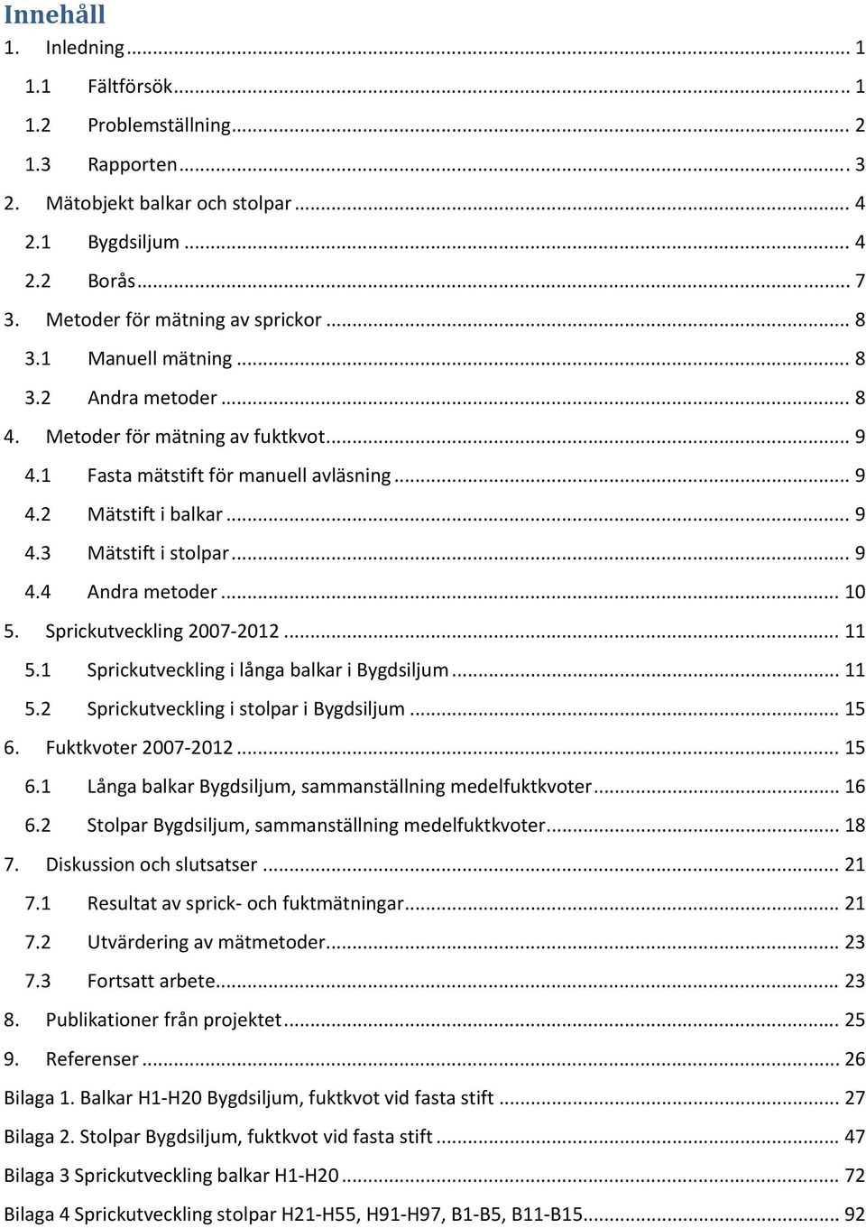 ... prickutveckling i långa balkar i Bygdsiljum.... prickutveckling i stolpar i Bygdsiljum... 6. Fuktkvoter 7... 6. Långa balkar Bygdsiljum, sammanställning medelfuktkvoter... 6 6.