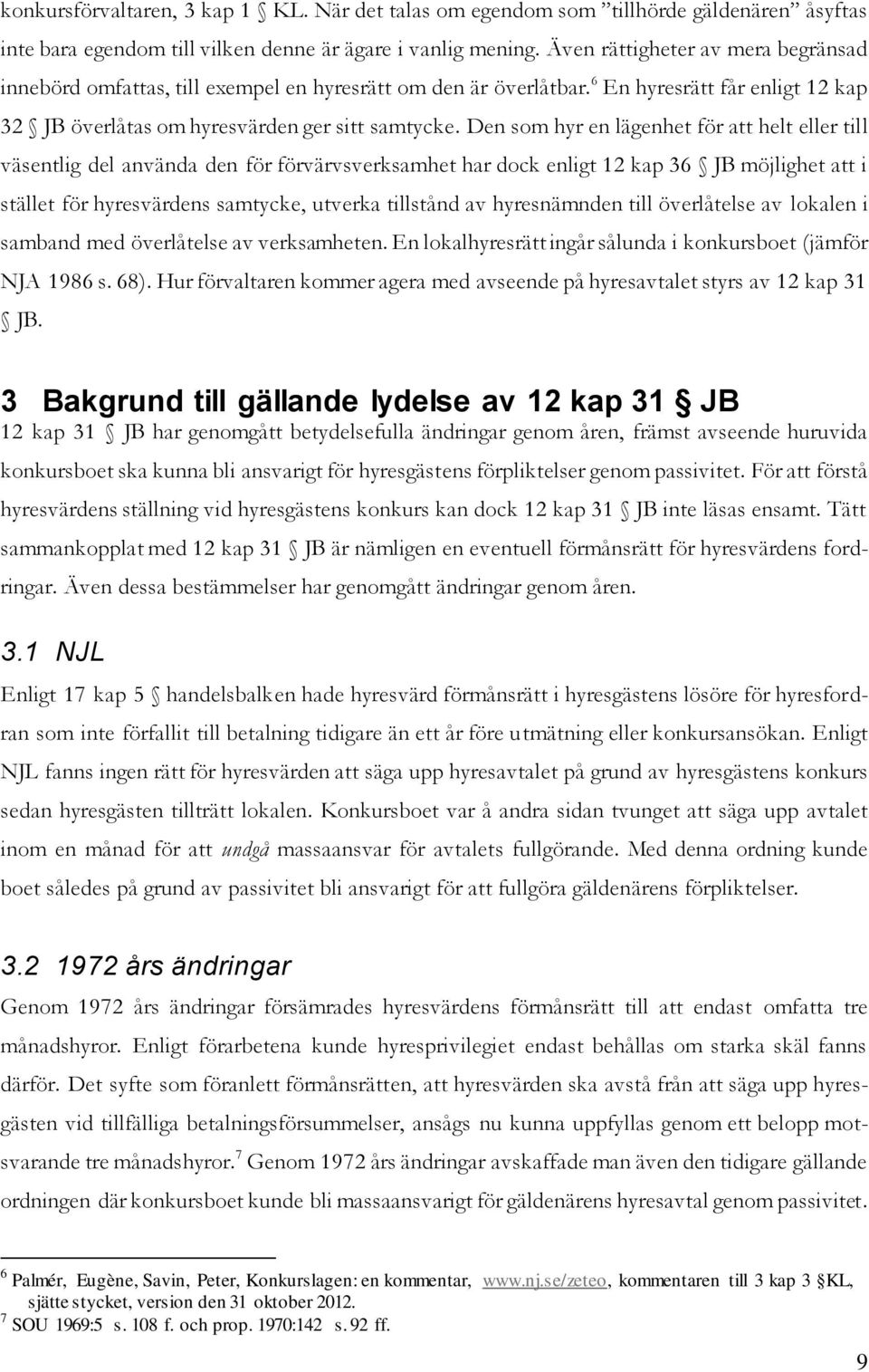 Den som hyr en lägenhet för att helt eller till väsentlig del använda den för förvärvsverksamhet har dock enligt 12 kap 36 JB möjlighet att i stället för hyresvärdens samtycke, utverka tillstånd av