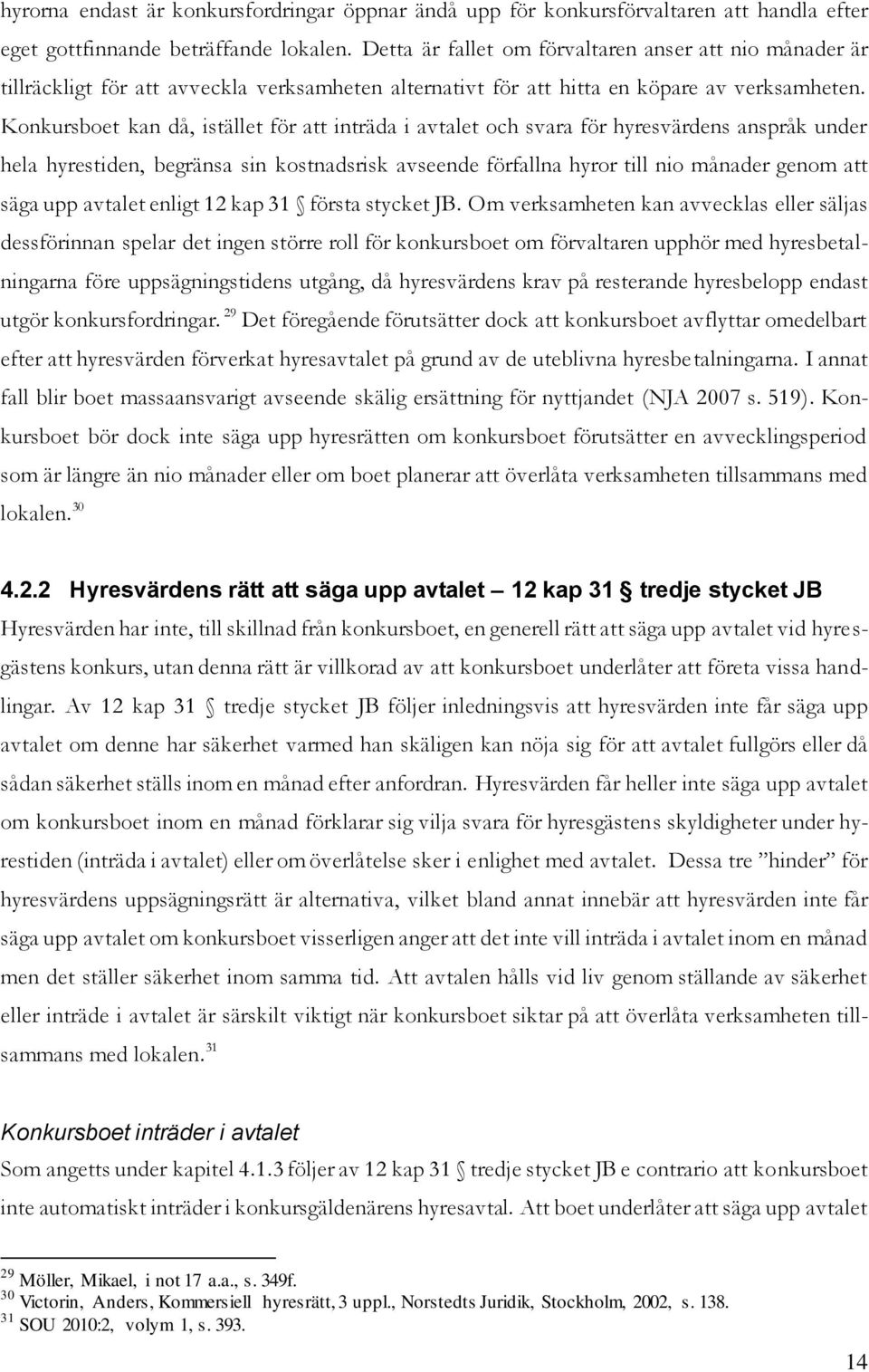 Konkursboet kan då, istället för att inträda i avtalet och svara för hyresvärdens anspråk under hela hyrestiden, begränsa sin kostnadsrisk avseende förfallna hyror till nio månader genom att säga upp