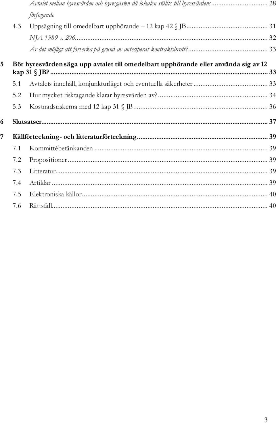 .. 33 5.2 Hur mycket risktagande klarar hyresvärden av?... 34 5.3 Kostnadsriskerna med 12 kap 31 JB... 36 6 Slutsatser... 37 7 Källförteckning- och litteraturförteckning... 39 7.