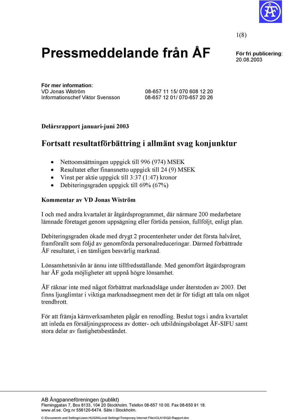 allmänt svag konjunktur Nettoomsättningen uppgick till 996 (974) MSEK Resultatet efter finansnetto uppgick till 24 (9) MSEK Vinst per aktie uppgick till 3:37 (1:47) kronor Debiteringsgraden uppgick