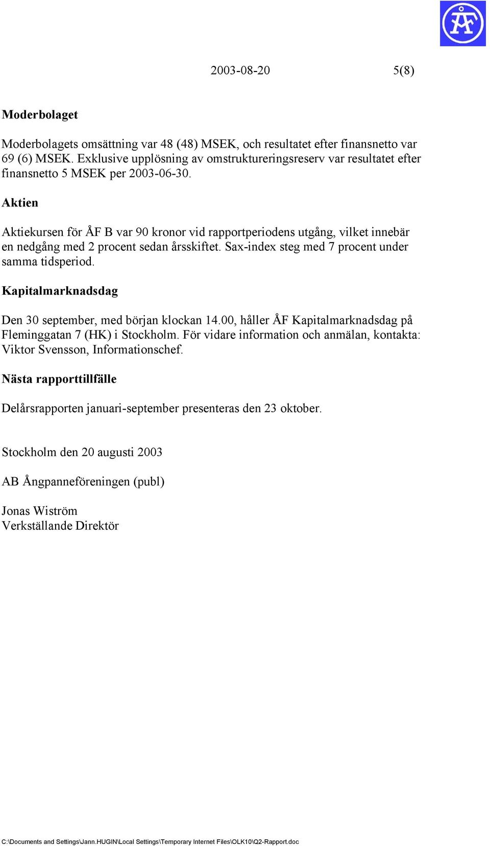 Aktien Aktiekursen för ÅF B var 90 kronor vid rapportperiodens utgång, vilket innebär en nedgång med 2 procent sedan årsskiftet. Sax-index steg med 7 procent under samma tidsperiod.