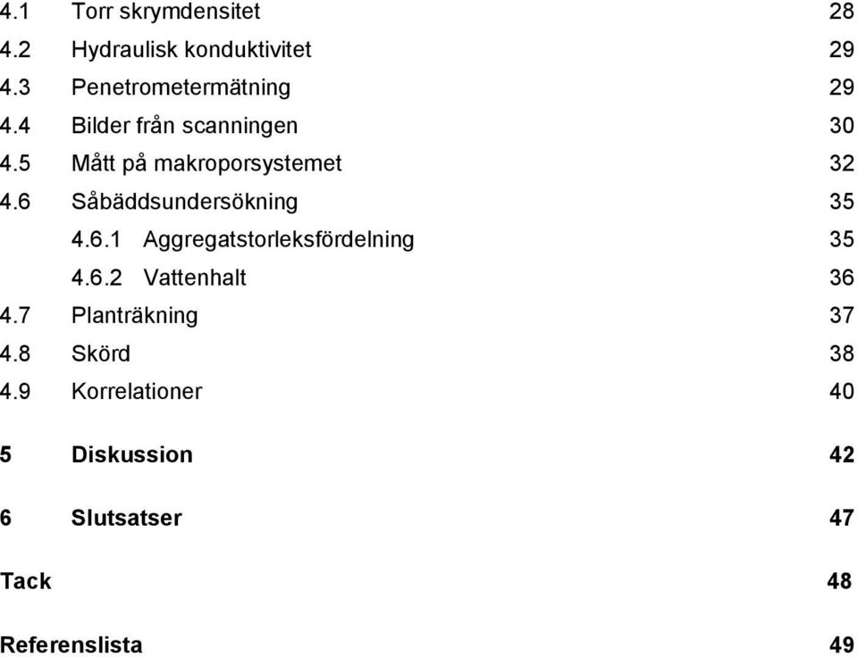 5 Mått på makroporsystemet 32 4.6 Såbäddsundersökning 35 4.6.1 Aggregatstorleksfördelning 35 4.
