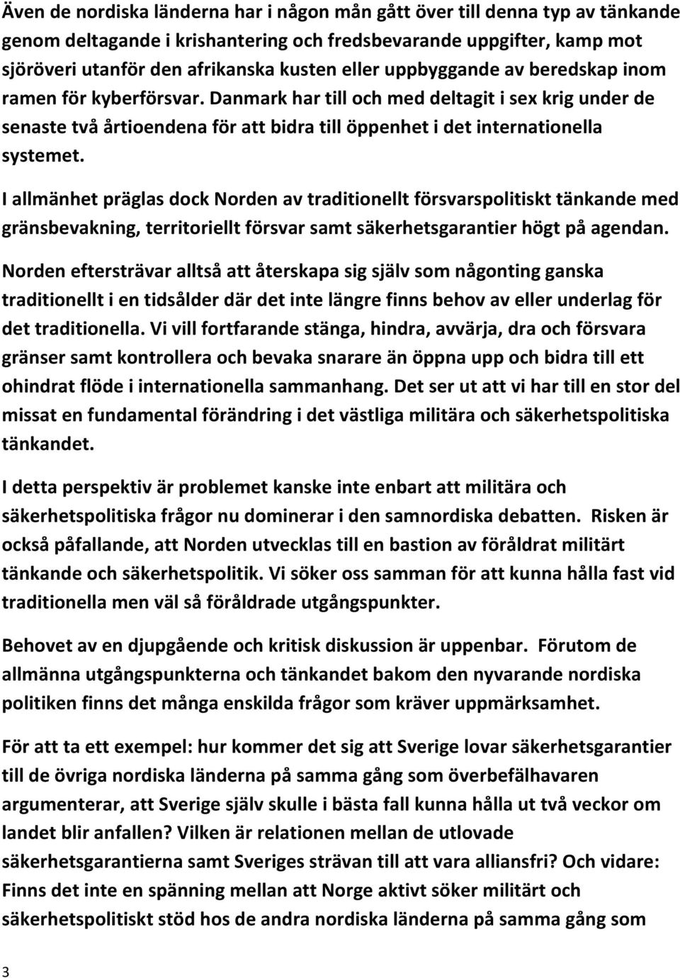 I allmänhet präglas dock Norden av traditionellt försvarspolitiskt tänkande med gränsbevakning, territoriellt försvar samt säkerhetsgarantier högt på agendan.