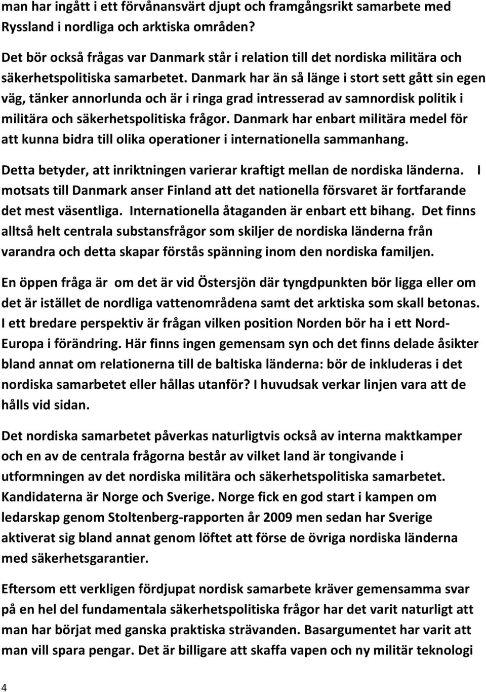 Danmark har än så länge i stort sett gått sin egen väg, tänker annorlunda och är i ringa grad intresserad av samnordisk politik i militära och säkerhetspolitiska frågor.