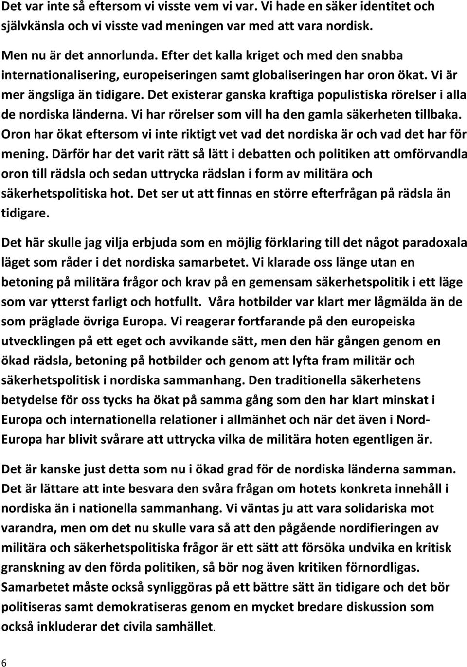 Det existerar ganska kraftiga populistiska rörelser i alla de nordiska länderna. Vi har rörelser som vill ha den gamla säkerheten tillbaka.