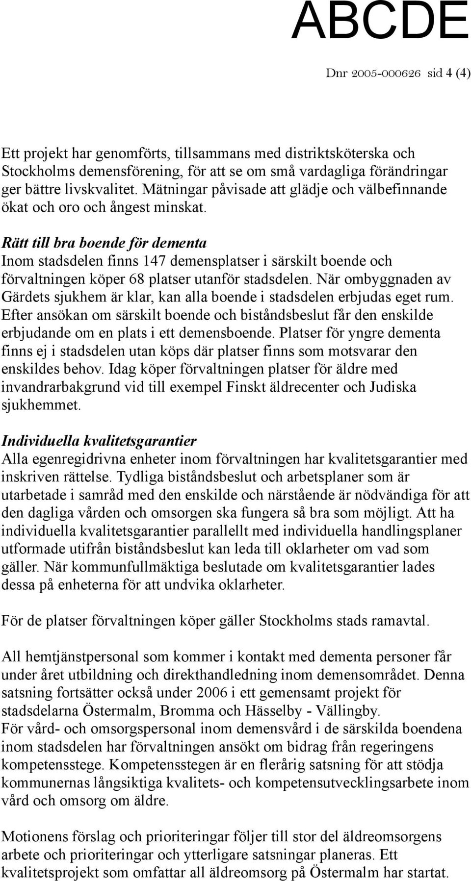 Rätt till bra boende för dementa Inom stadsdelen finns 147 demensplatser i särskilt boende och förvaltningen köper 68 platser utanför stadsdelen.