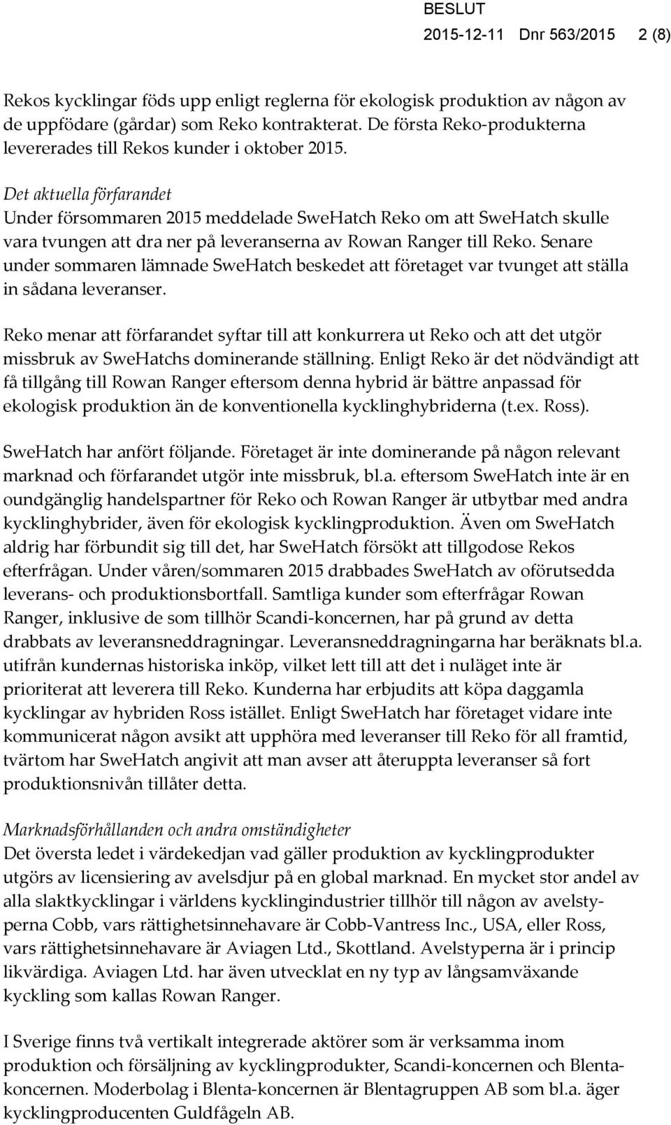 Det aktuella förfarandet Under försommaren 2015 meddelade SweHatch Reko om att SweHatch skulle vara tvungen att dra ner på leveranserna av Rowan Ranger till Reko.