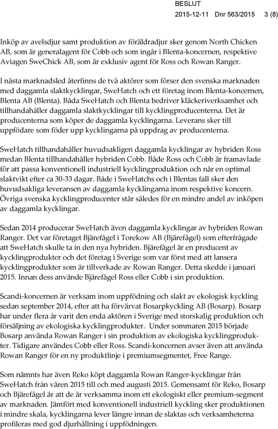 I nästa marknadsled återfinns de två aktörer som förser den svenska marknaden med daggamla slaktkycklingar, SweHatch och ett företag inom Blenta-koncernen, Blenta AB (Blenta).