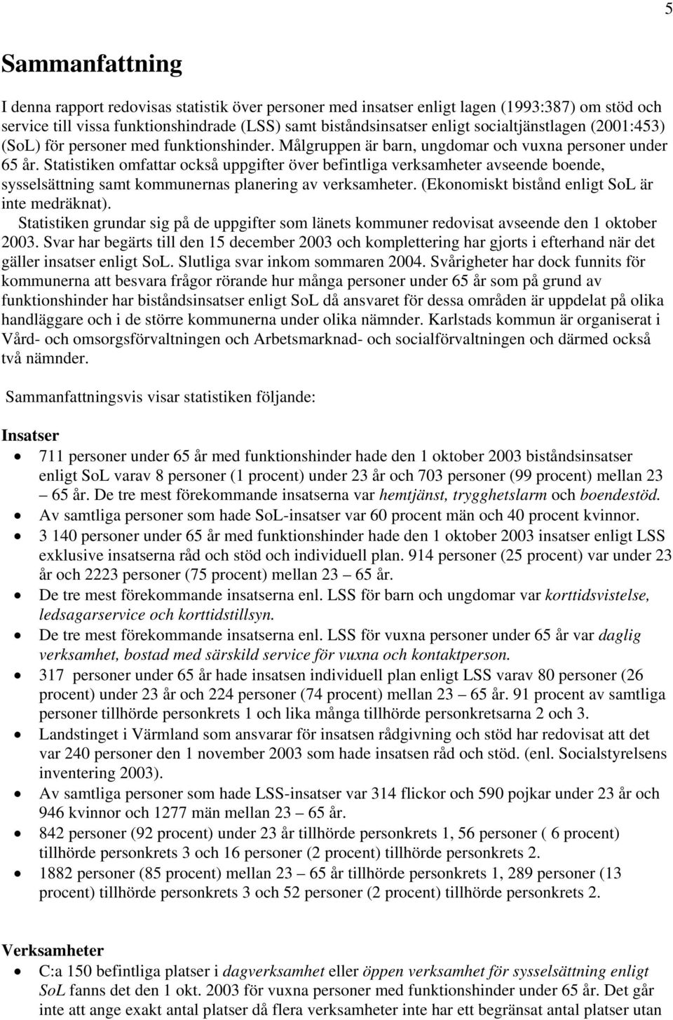 Statistiken omfattar också uppgifter över befintliga verksamheter avseende boende, sysselsättning samt kommunernas planering av verksamheter. (Ekonomiskt bistånd enligt SoL är inte medräknat).