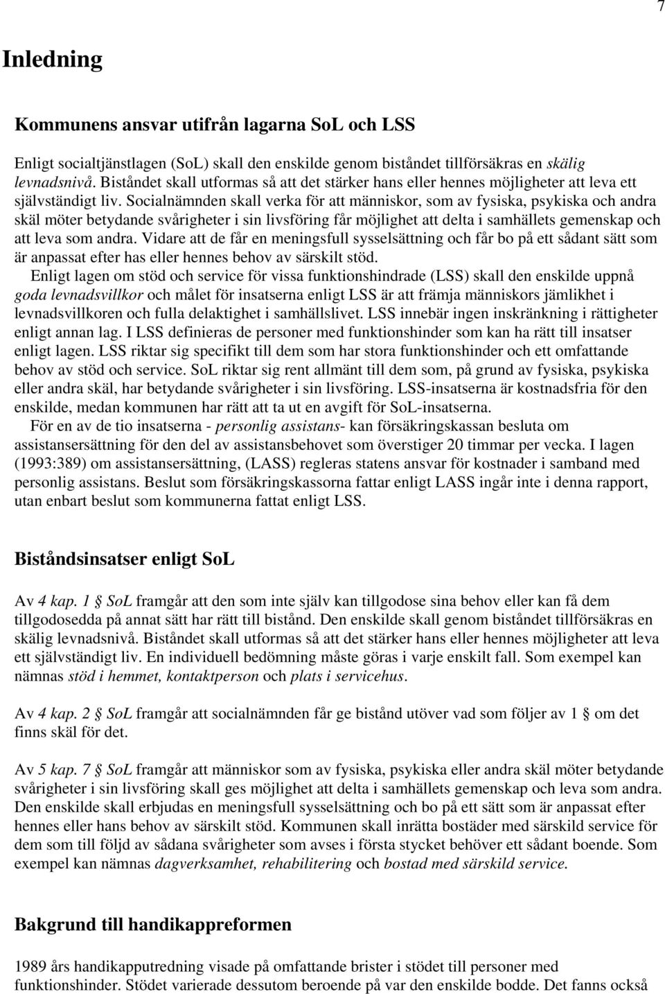 Socialnämnden skall verka för att människor, som av fysiska, psykiska och andra skäl möter betydande svårigheter i sin livsföring får möjlighet att delta i samhällets gemenskap och att leva som andra.