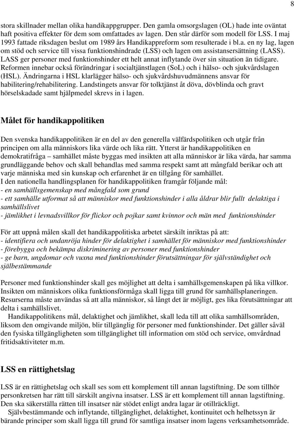 LASS ger personer med funktionshinder ett helt annat inflytande över sin situation än tidigare. Reformen innebar också förändringar i socialtjänstlagen (SoL) och i hälso- och sjukvårdslagen (HSL).