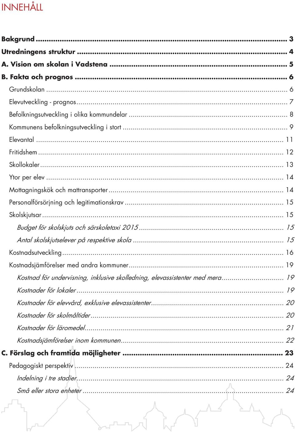 .. 14 Personalförsörjning och legitimationskrav... 15 Skolskjutsar... 15 Budget för skolskjuts och särskoletaxi 2015... 15 Antal skolskjutselever på respektive skola... 15 Kostnadsutveckling.