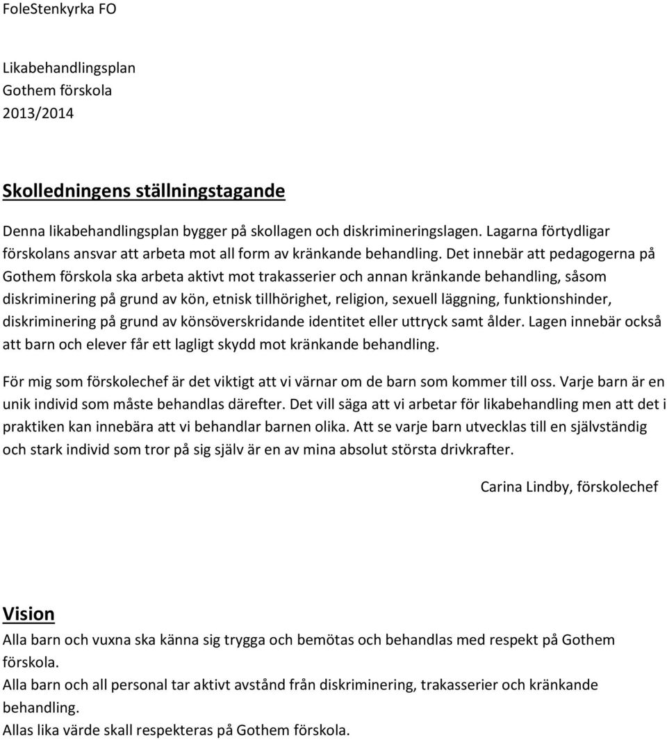 Det innebär att pedagogerna på Gothem förskola ska arbeta aktivt mot trakasserier och annan kränkande behandling, såsom diskriminering på grund av kön, etnisk tillhörighet, religion, sexuell