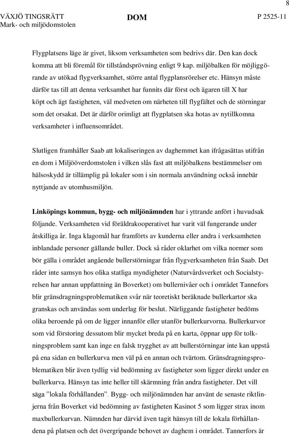 Hänsyn måste därför tas till att denna verksamhet har funnits där först och ägaren till X har köpt och ägt fastigheten, väl medveten om närheten till flygfältet och de störningar som det orsakat.