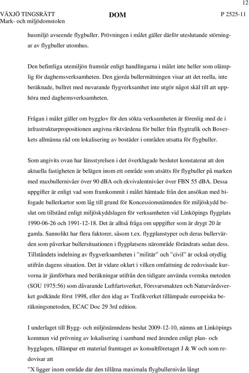 Den gjorda bullermätningen visar att det reella, inte beräknade, bullret med nuvarande flygverksamhet inte utgör något skäl till att upphöra med daghemsverksamheten.