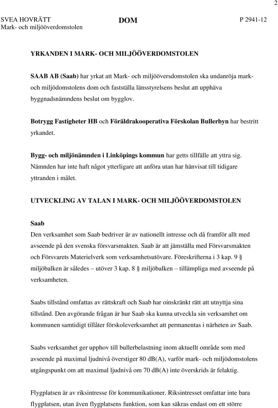 Bygg- och miljönämnden i Linköpings kommun har getts tillfälle att yttra sig. Nämnden har inte haft något ytterligare att anföra utan har hänvisat till tidigare yttranden i målet.