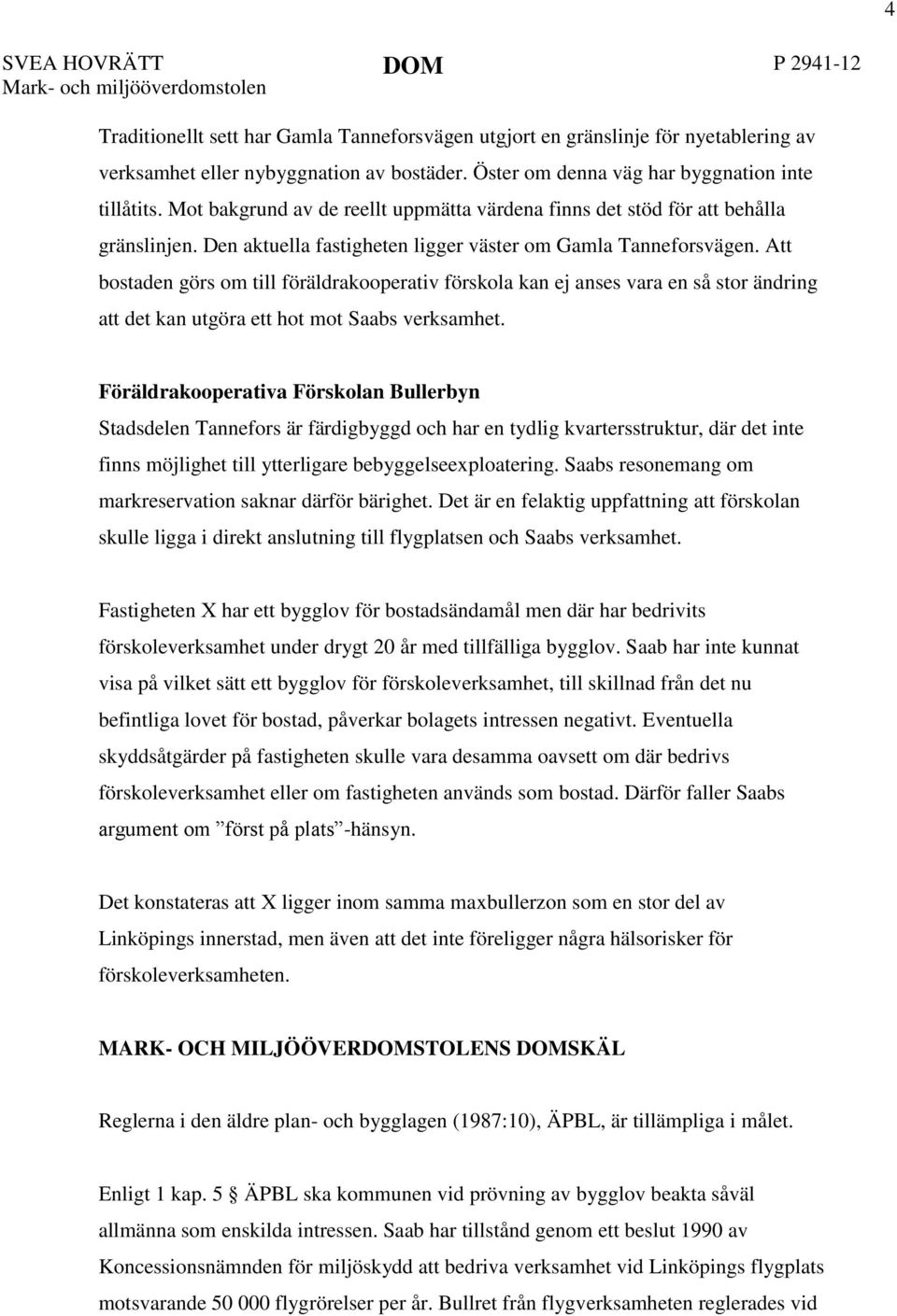 Att bostaden görs om till föräldrakooperativ förskola kan ej anses vara en så stor ändring att det kan utgöra ett hot mot Saabs verksamhet.