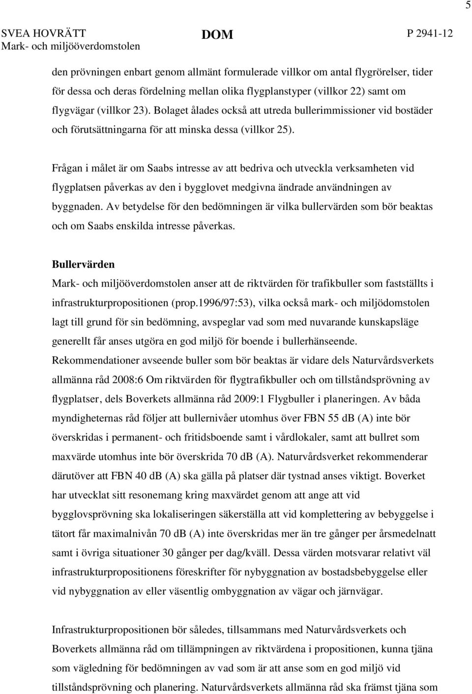 Frågan i målet är om Saabs intresse av att bedriva och utveckla verksamheten vid flygplatsen påverkas av den i bygglovet medgivna ändrade användningen av byggnaden.