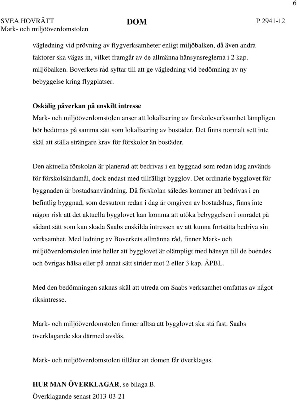 Oskälig påverkan på enskilt intresse Mark- och miljööverdomstolen anser att lokalisering av förskoleverksamhet lämpligen bör bedömas på samma sätt som lokalisering av bostäder.