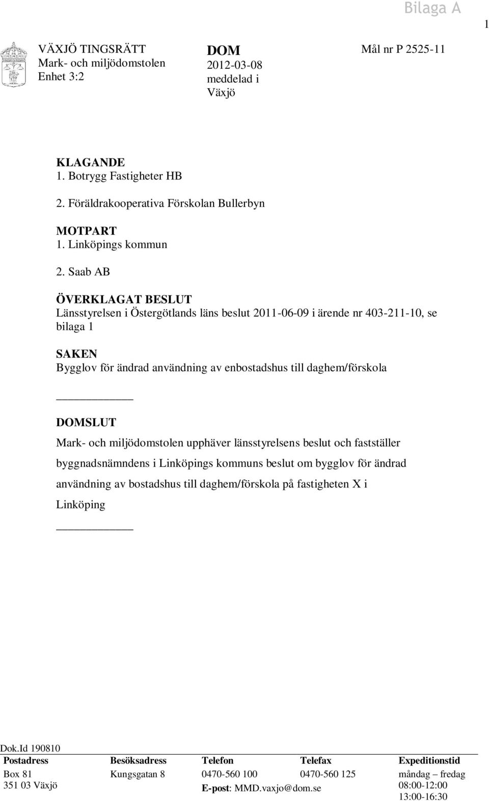 Saab AB ÖVERKLAGAT BESLUT Länsstyrelsen i Östergötlands läns beslut 2011-06-09 i ärende nr 403-211-10, se bilaga 1 SAKEN Bygglov för ändrad användning av enbostadshus till daghem/förskola