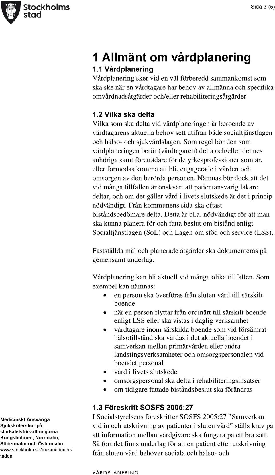 2 Vilka ska delta Vilka som ska delta vid vårdplaneringen är beroende av vårdtagarens aktuella behov sett utifrån både socialtjänstlagen och hälso- och sjukvårdslagen.