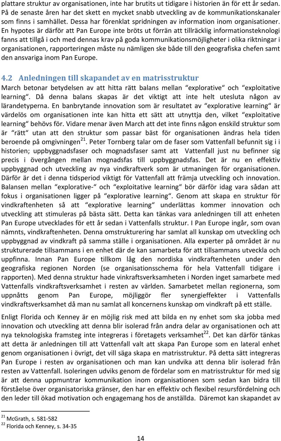 En hypotes är därför att Pan Europe inte bröts ut förrän att tillräcklig informationsteknologi fanns att tillgå i och med dennas krav på goda kommunikationsmöjligheter i olika riktningar i