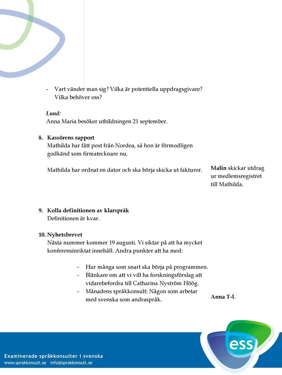 Malin skickar utdrag ur medlemsregistret till Mathilda. 9. Kolla definitionen av klarspråk Definitionen är kvar. 10. Nyhetsbrevet Nästa nummer kommer 19 augusti.