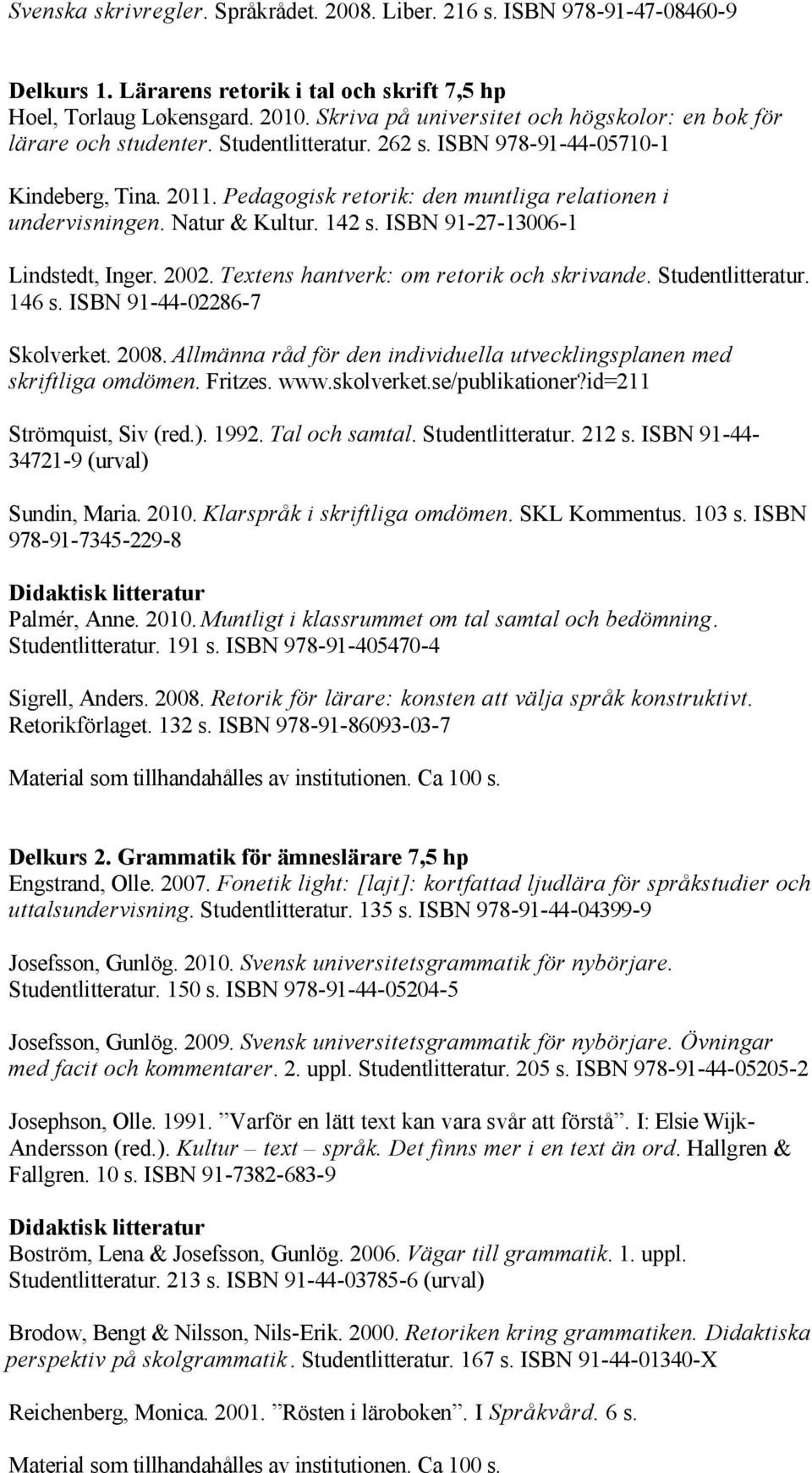 Pedagogisk retorik: den muntliga relationen i undervisningen. Natur & Kultur. 142 s. ISBN 91 27 13006 1 Lindstedt, Inger. 2002. Textens hantverk: om retorik och skrivande. Studentlitteratur. 146 s.