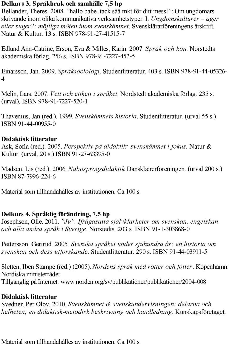 2007. Språk och kön. Norstedts akademiska förlag. 256 s. ISBN 978 91 7227 452 5 Einarsson, Jan. 2009. Språksociologi. Studentlitteratur. 403 s. ISBN 978 91 44 05326 4 Melin, Lars. 2007.