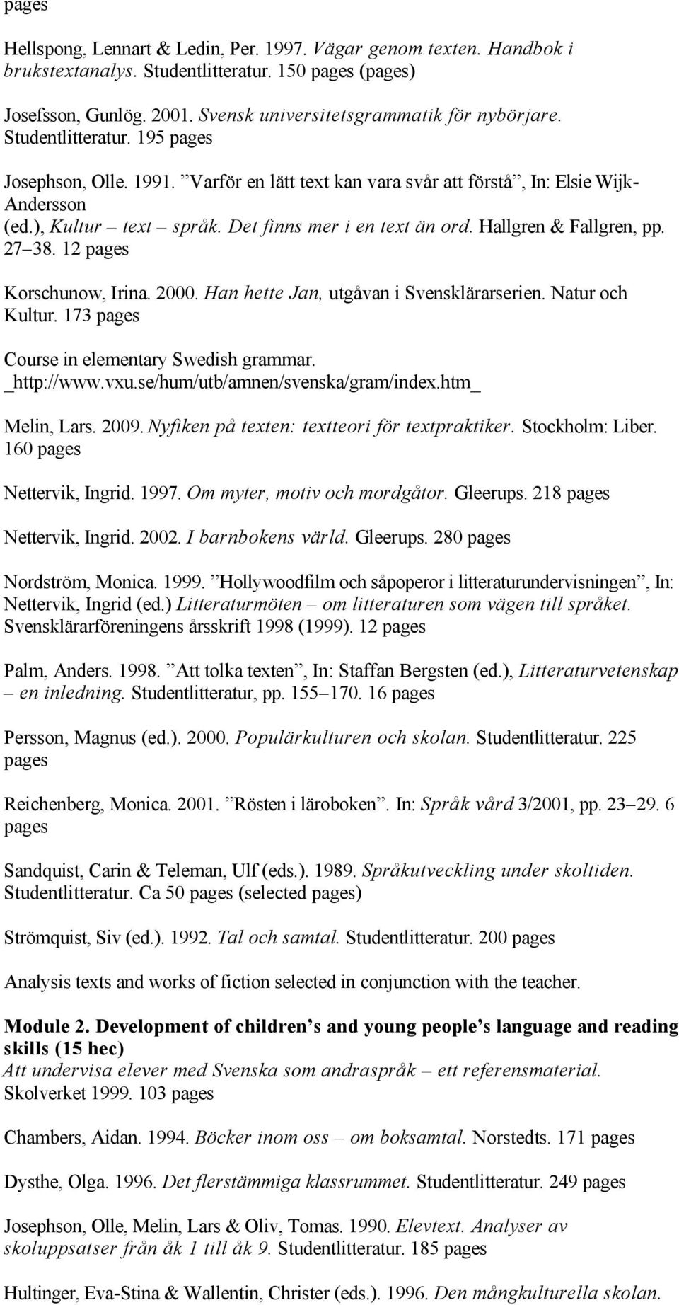 Han hette Jan, utgåvan i Svensklärarserien. Natur och Kultur. 173 Course in elementary Swedish grammar. _http://www.vxu.se/hum/utb/amnen/svenska/gram/index.htm_ Melin, Lars. 2009.