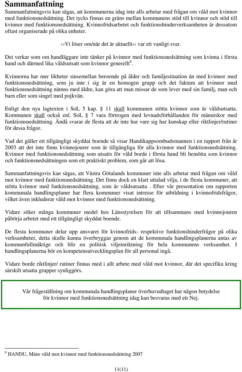 Kvinnofridsarbetet och funktionshinderverksamheten är dessutom oftast organiserade på olika enheter. Vi löser om/när det är aktuellt var ett vanligt svar.
