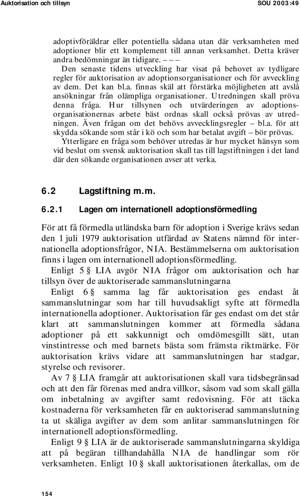 Utredningen skall pröva denna fråga. Hur tillsynen och utvärderingen av adoptionsorganisationernas arbete bäst ordnas skall också prövas av utredningen. Även frågan om det behövs avvecklingsregler bl.